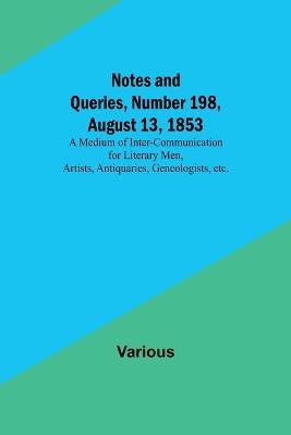 Notes and Queries, Number 198, August 13, 1853; A Medium of Inter-communication for Literary Men, Artists, Antiquaries, Geneologists, etc. - Various - cover
