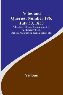 Notes and Queries, Number 196, July 30, 1853; A Medium of Inter-communication for Literary Men, Artists, Antiquaries, Genealogists, etc. - Various - cover