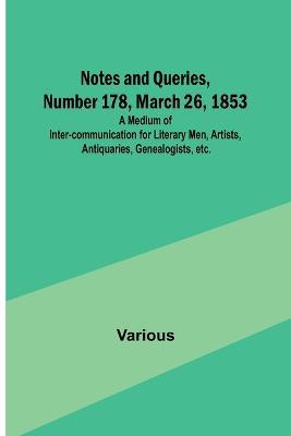Notes and Queries, Number 178, March 26, 1853; A Medium of Inter-communication for Literary Men, Artists, Antiquaries, Genealogists, etc. - Various - cover