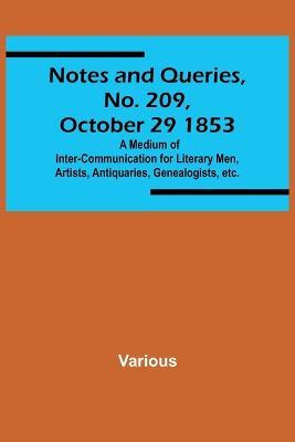 Notes and Queries, No. 209, October 29 1853; A Medium of Inter-communication for Literary Men, Artists, Antiquaries, Genealogists, etc. - Various - cover