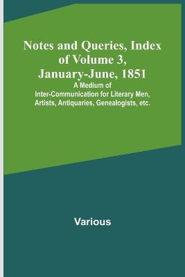 Notes and Queries, Index of Volume 3, January-June, 1851; A Medium of Inter-communication for Literary Men, Artists, Antiquaries, Genealogists, etc. - Various - cover