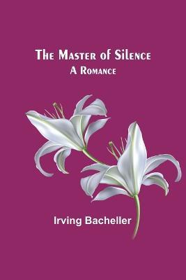 The Master of Silence: A Romance - Irving Bacheller - cover