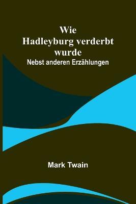 Wie Hadleyburg verderbt wurde: Nebst anderen Erzählungen - Mark Twain - cover
