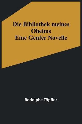 Die Bibliothek meines Oheims: Eine Genfer Novelle - Rodolphe Toepffer - cover