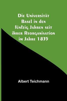 Die Universitat Basel in den funfzig Jahren seit ihrer Reorganisation im Jahre 1835 - Albert Teichmann - cover