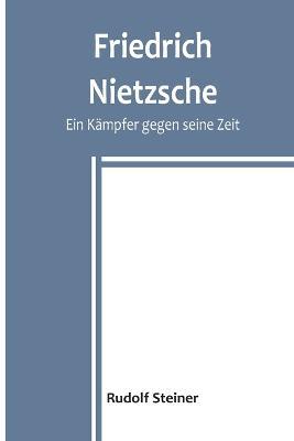 Friedrich Nietzsche: Ein Kampfer gegen seine Zeit - Rudolf Steiner - cover