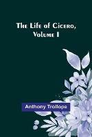 The Life of Cicero, Volume I - Anthony Trollope - cover