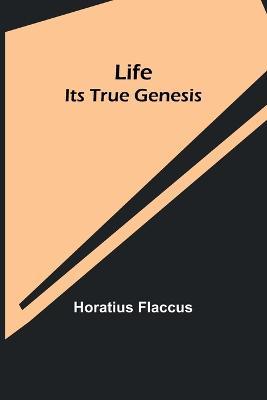 Life: Its True Genesis - Horatius Flaccus - cover