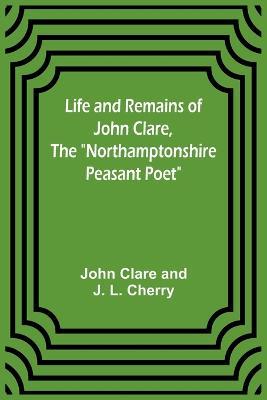 Life and Remains of John Clare, The Northamptonshire Peasant Poet - John Clare,J L Cherry - cover