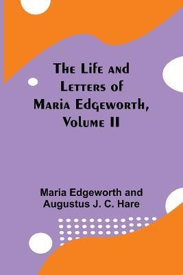 The Life and Letters of Maria Edgeworth, Volume II - Maria Edgeworth,Augustus J C Hare - cover