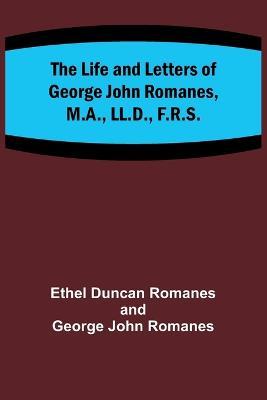 The Life and Letters of George John Romanes, M.A., LL.D., F.R.S. - Ethel Duncan Romanes,George John Romanes - cover