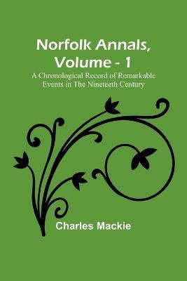 Norfolk Annals, Vol. 1; A Chronological Record of Remarkable Events in the Nineteeth Century - Charles MacKie - cover