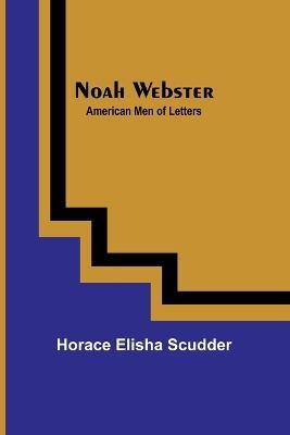 Noah Webster; American Men of Letters - Horace Elisha Scudder - cover