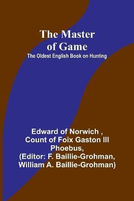 The Master of Game: The Oldest English Book on Hunting - Edward Of Norwich,Count Of Foix Gaston Phoebus - cover