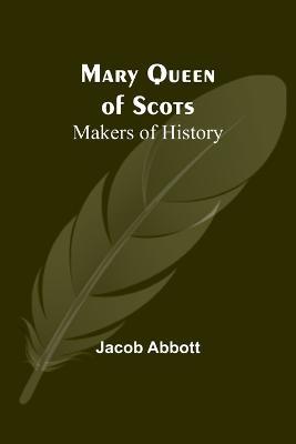 Mary Queen of Scots; Makers of History - Jacob Abbott - cover