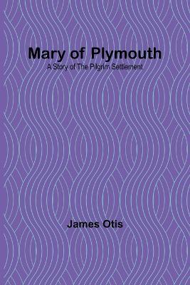 Mary of Plymouth: A Story of the Pilgrim Settlement - James Otis - cover