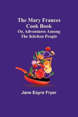 The Mary Frances Cook Book; Or, Adventures Among the Kitchen People - Jane Eayre Fryer - cover