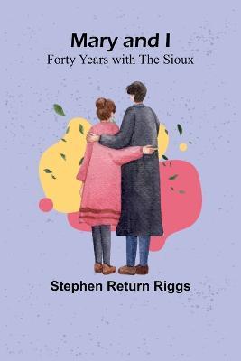 Mary and I: Forty Years with the Sioux - Stephen Return Riggs - cover