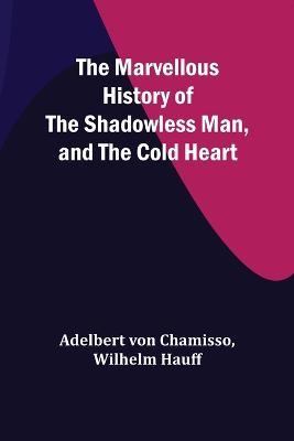 The Marvellous History of the Shadowless Man, and The Cold Heart - Adelbert Von Chamisso,Wilhelm Hauff - cover