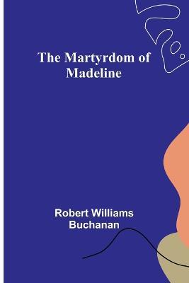 The Martyrdom of Madeline - Robert Williams Buchanan - cover