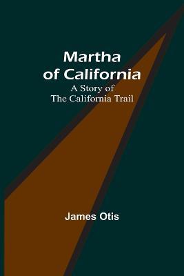 Martha of California: A Story of the California Trail - James Otis - cover