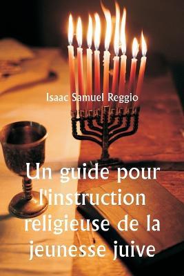 Un guide pour l'instruction religieuse de la jeunesse juive - Isaac Samuel Reggio - cover