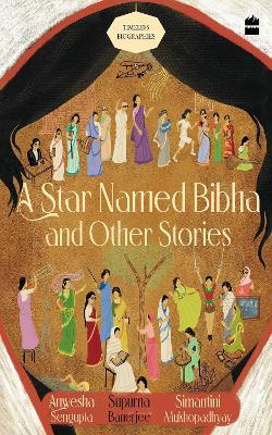 A Star Named Bibha And Other Stories: Timeless Biographies - Anwesha Sengupta,Simantini Mukhopadhyay,Supurna Banerjee - cover