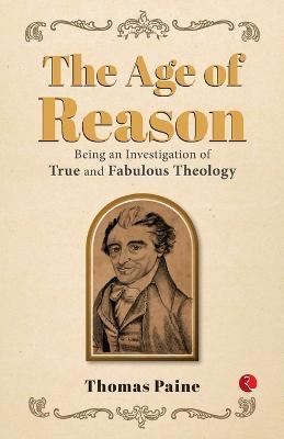 The Age of Reason: Being an Investigation of True and Fabulous Theology - Thomas Paine - cover