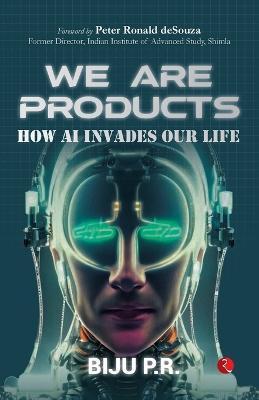 We Are Products: How AI Invades our Life - Biju P R - cover