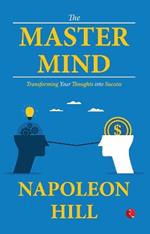 THE MASTER MIND: TRANSFORMING YOUR THOUGHT INTO SUCCESS
