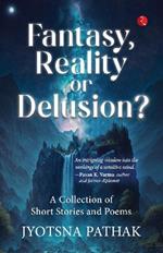 FANTASY,REALITY OR DELUSION?: A COLLECTION OF SHORT AND POEMS