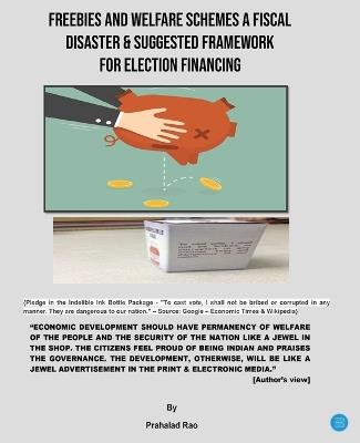 Freebies and Welfare Schemes a Fiscal Disaster & Suggested Framework for Election Financing - Prahalad Rao - cover