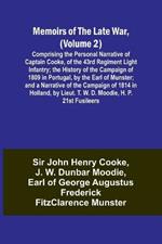 Memoirs of the Late War, (Volume 2); Comprising the Personal Narrative of Captain Cooke, of the 43rd Regiment Light Infantry; the History of the Campaign of 1809 in Portugal, by the Earl of Munster; and a Narrative of the Campaign of 1814 in Holland, by Li