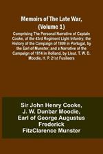 Memoirs of the Late War, (Volume 1); Comprising the Personal Narrative of Captain Cooke, of the 43rd Regiment Light Infantry; the History of the Campaign of 1809 in Portugal, by the Earl of Munster; and a Narrative of the Campaign of 1814 in Holland, by Li