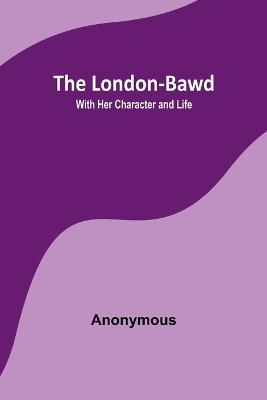 The London-Bawd: With Her Character and Life - Anonymous - cover