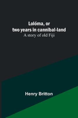 Loloma, or two years in cannibal-land: A story of old Fiji - Henry Britton - cover