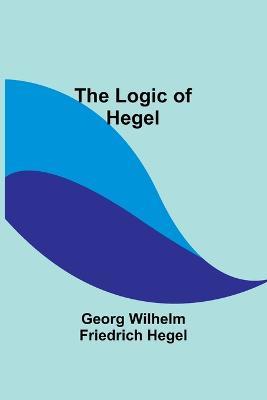 The Logic of Hegel - Georg Wilhelm Hegel - cover