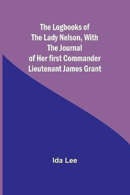 The Logbooks of the Lady Nelson, With the journal of her first commander Lieutenant James Grant - Ida Lee - cover