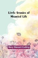 Little Stories of Married Life - Mary Stewart Cutting - cover