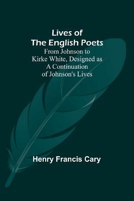 Lives of the English Poets: From Johnson to Kirke White, Designed as a Continuation of Johnson's Lives - Henry Francis Cary - cover