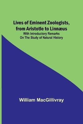Lives of Eminent Zoologists, from Aristotle to Linnaeus: with Introductory remarks on the Study of Natural History - William Macgillivray - cover