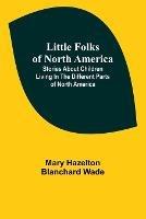 Little Folks of North America: Stories about children living in the different parts of North America - Mary Hazelton Blanchard Wade - cover