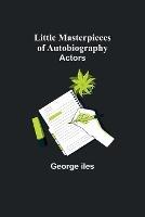 Little Masterpieces of Autobiography: Actors - George Iles - cover