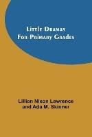 Little Dramas for Primary Grades - Lillian Nixon Lawrence,Ada M Skinner - cover