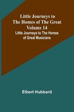 Little Journeys to the Homes of the Great - Volume 14: Little Journeys to the Homes of Great Musicians