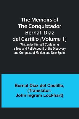 The Memoirs of the Conquistador Bernal Diaz del Castillo (Volume 1); Written by Himself Containing a True and Full Account of the Discovery and Conquest of Mexico and New Spain. - Bernal Diaz Castillo - cover