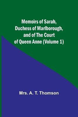 Memoirs of Sarah, Duchess of Marlborough, and of the Court of Queen Anne (Volume 1) - A Thomson - cover