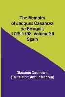The Memoirs of Jacques Casanova de Seingalt, 1725-1798. Volume 26: Spain