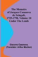 The Memoirs of Jacques Casanova de Seingalt, 1725-1798. Volume 10: under the Leads