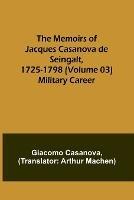 The Memoirs of Jacques Casanova de Seingalt, 1725-1798 (Volume 03): Military Career